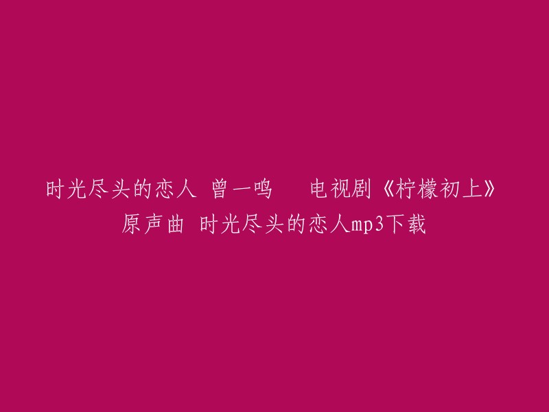 您好，您想要下载《时光尽头的恋人》这首歌曲的MP3文件吗？如果是的话，我可以帮助您。这首歌曲是由曾一鸣演唱的，是电视剧《柠檬初上》的片头曲。以下是这首歌曲的相关信息：

歌曲名：时光尽头的恋人(柠檬初上片头曲)
歌手名：曾一鸣
作词：代岳东
作曲：谭旋

您可以在以下网站免费在线试听和下载这首歌曲：  