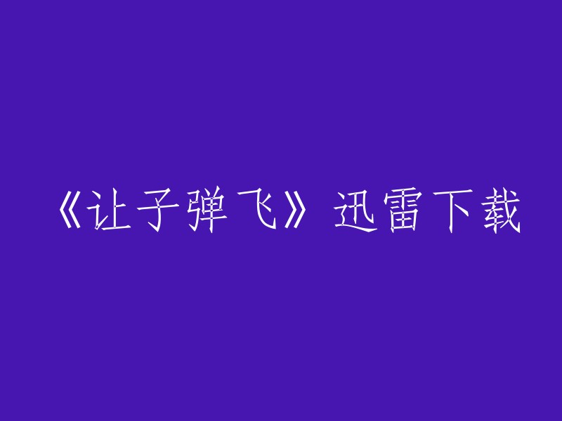 您可以在迅雷下载网站上找到《让子弹飞》的免费下载。