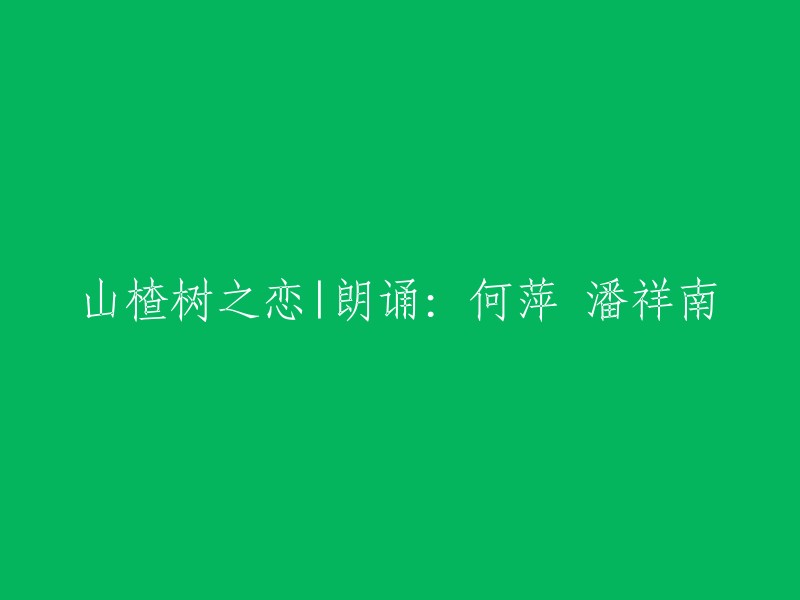 山楂树下的浪漫邂逅：何萍与潘祥南的朗诵演绎"