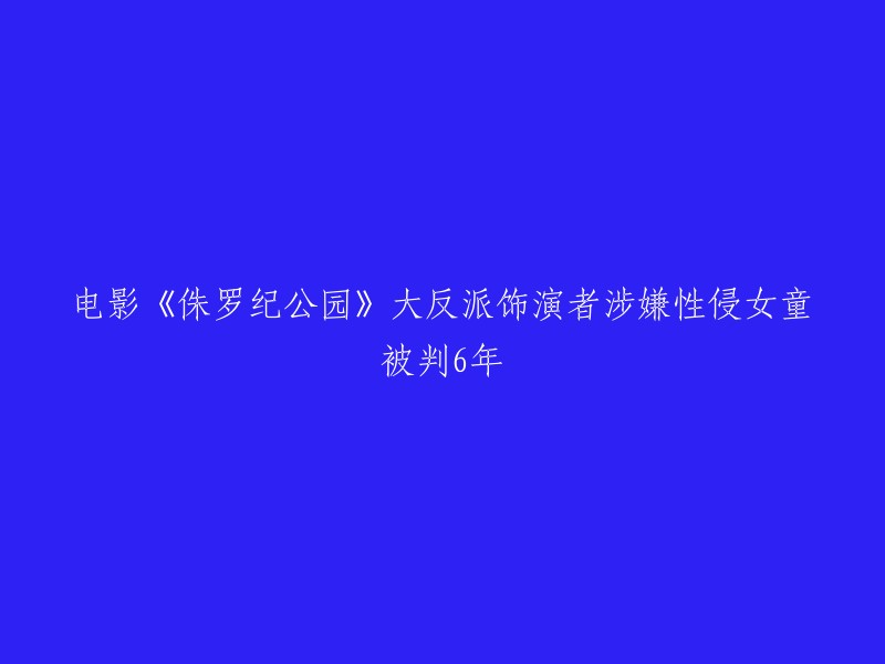 电影《侏罗纪公园》中的大反派角色是由演员萨姆·尼尔饰演的。  他在2017年被指控性侵一名未成年女孩，最终被判6年监禁。