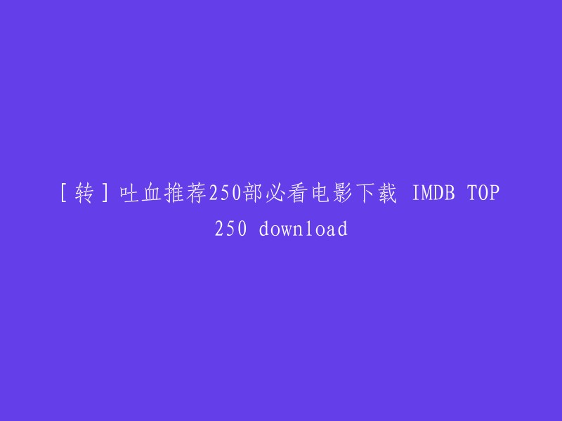 您好，我理解您想要找的是IMDB TOP 250电影下载。不过，我建议您不要从不可靠的网站下载电影，因为这可能会导致您的计算机感染病毒或其他恶意软件。相反，您可以使用一些合法的网站来观看这些电影，例如Netflix、Amazon Prime Video、Hulu等。