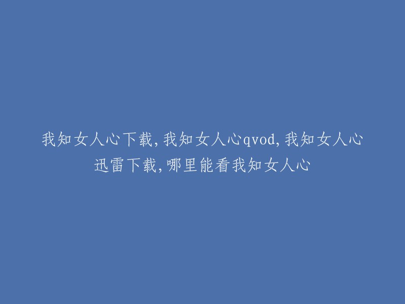 您可以在豆瓣电影上观看《我知女人心》。 您也可以使用迅雷下载该电影。