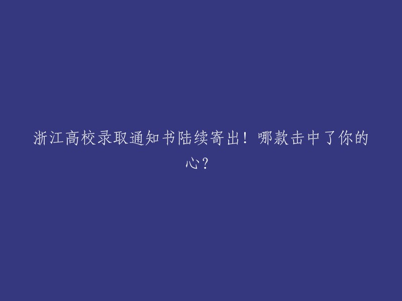 浙江省各高校录取通知书陆续寄出！哪一款最吸引你？