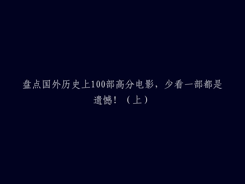 100部国外历史高分电影盘点：错过一部都是终身遗憾！(上)"