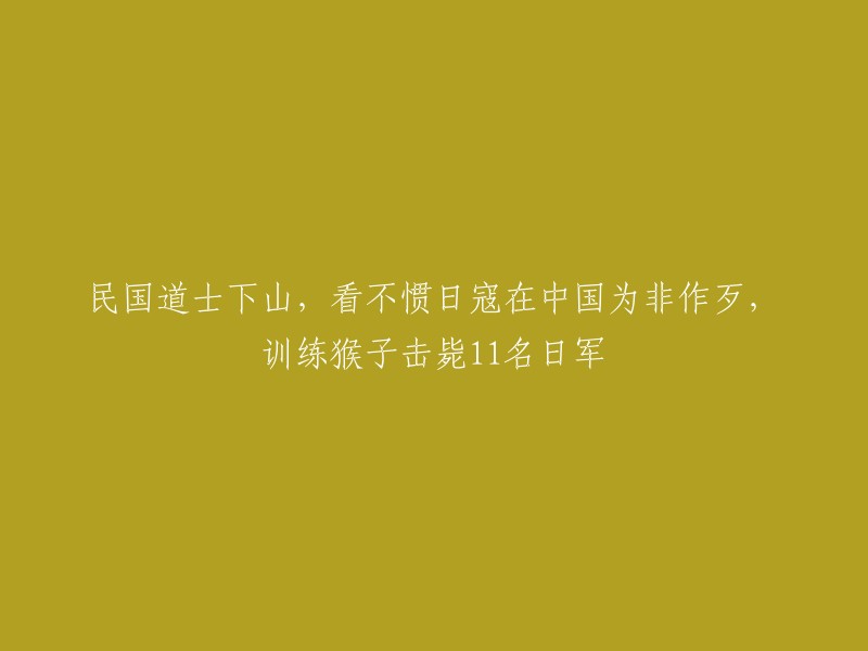 民国道士挺身而出，阻止日寇暴行，驯猴击败11名日军