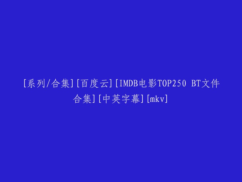 [合集] [百度云] [IMDb电影TOP250 BT文件合集] [中英字幕] [mkv]