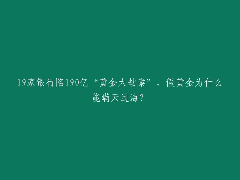 您好，根据您提供的信息，这个标题可以重写为：19家银行涉嫌骗贷190亿，假黄金如何瞒天过海？   