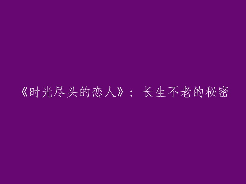 《永恒爱情的终局：揭秘长生不老之谜》