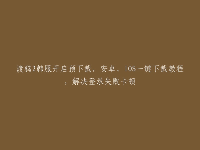 渡鸦2韩服预下载开启，安卓、IOS一键下载及登录失败卡顿解决方案教程