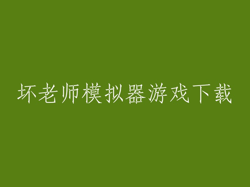 好的，我可以帮你重写这个标题。以下是一些可能的选项：

- 坏老师模拟器下载链接
- 坏老师模拟器手机版下载
- 坏老师模拟器电脑版下载

请问你需要哪一个？或者你还有其他问题吗？