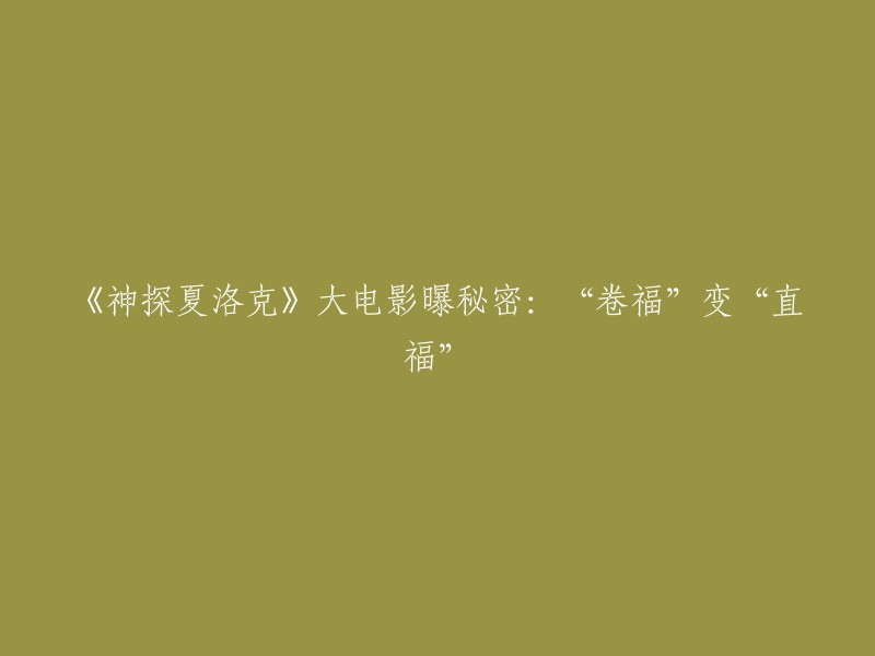 《神探夏洛克》大电影揭秘：从“卷福”到“直福”的惊人转变