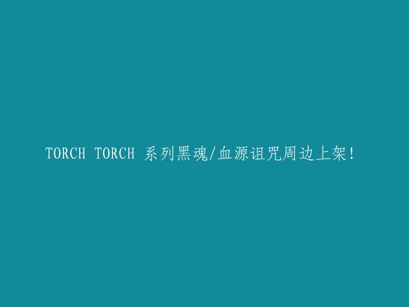 黑魂/血源诅咒系列TORCH周边商品现已上市！