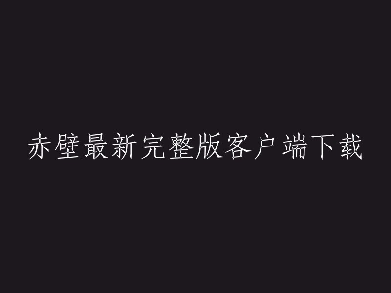 您好，您可以在官方网站下载《赤壁》最新完整版客户端。请选择其中一个下载方式：http标准下载或迅雷下载。 