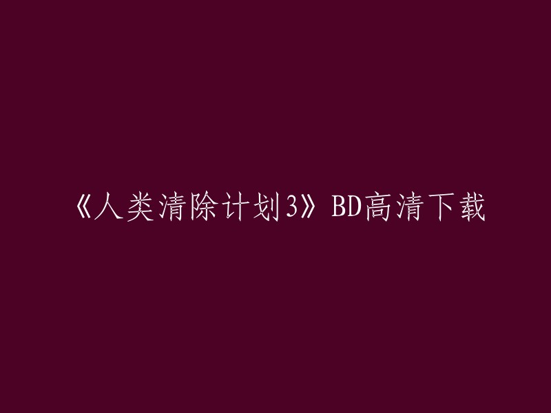 您想下载电影《人类清除计划3》的BD高清版本。我可以为您提供一些信息，但是请注意，我不会提供任何非法下载链接。 

如果您在美国，您可以尝试使用Amazon Prime Video或Netflix来观看这部电影。 

如果您在中国，您可以尝试使用优酷、爱奇艺等视频网站来观看这部电影。