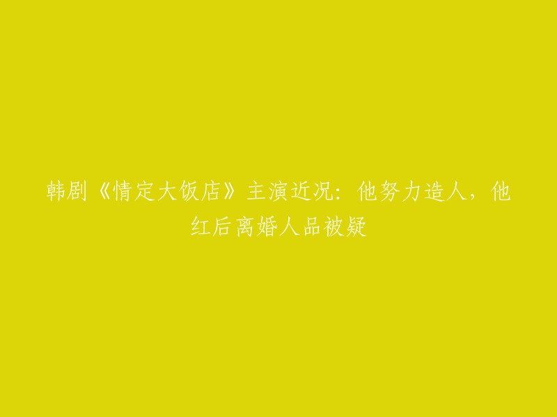 您好！您提到的韩剧《情定大饭店》主演近况，其中“他红后离婚人品被疑”这句话是指演员**李准基**。 

至于其他演员的近况，宋允儿在剧中饰演徐臻茵，性格大大咧咧很讨人喜欢的女孩子。 裴勇俊在剧中饰演申东贤，是一个专一、温柔的男人。