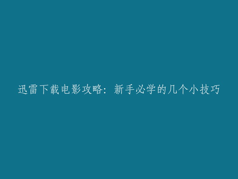 迅雷下载电影教程：新手轻松掌握的实用技巧