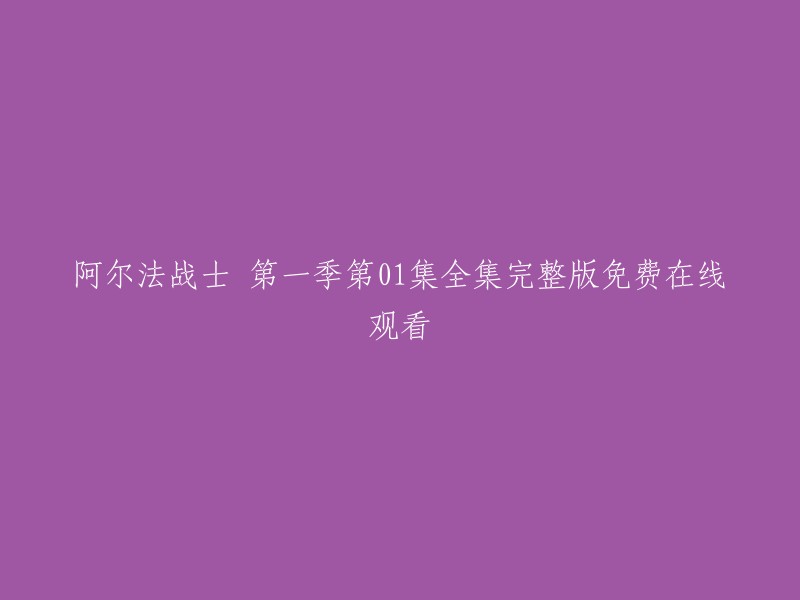 您好，您想重写这个标题吗？如果是的话，您可以将其修改为“阿尔法战士第一季第一集完整版免费在线观看”。