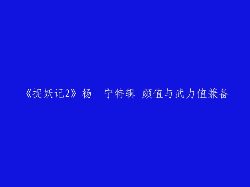 重温《捉妖记2》：杨祐宁的魅力展现，颜值与武力值兼具"