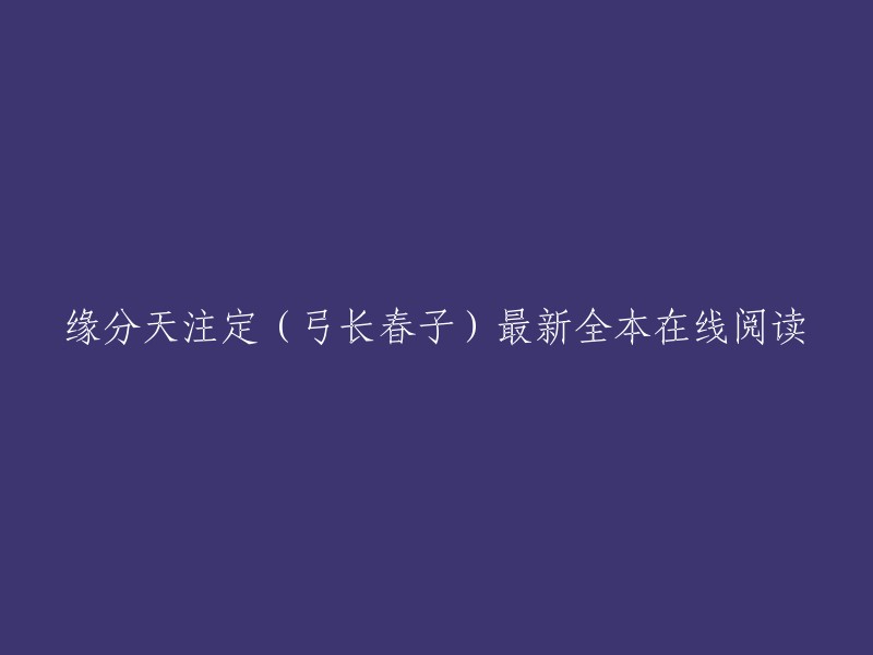 你好，你可以在番茄小说网站上找到缘分天注定的最新全本在线阅读 。祝你阅读愉快！