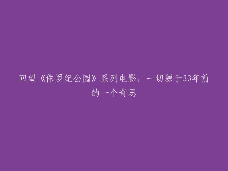 追溯《侏罗纪公园》系列电影的起源：33年前的一个独特创意