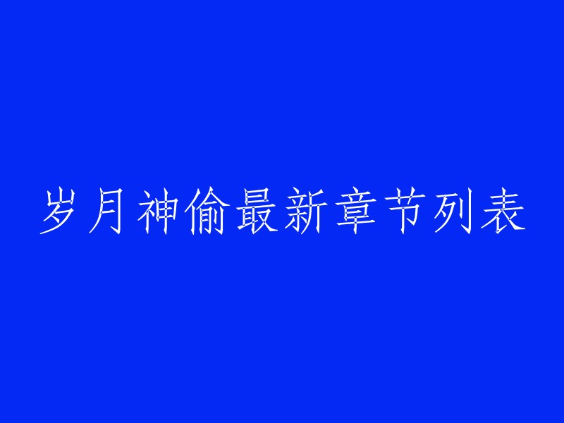 以下是《岁月神偷》的最新章节列表：

第一卷：第一章 第二章 第三章 第四章 第五章 第六章 第七章 第八章 第九章 第十章 第十一章 第十二章 第十三章 第十四章 第十五章 第十六章 第十七章 第十八章 第十九章 第二十章 第二十一章 第二十二章 第二十三章 第二十四章 第二十五章 第二十六章。