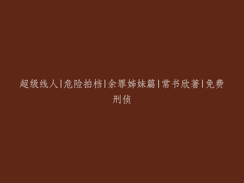 危险搭档：余罪的姊妹篇，常书欣力作，一部免费刑侦超级线人故事"