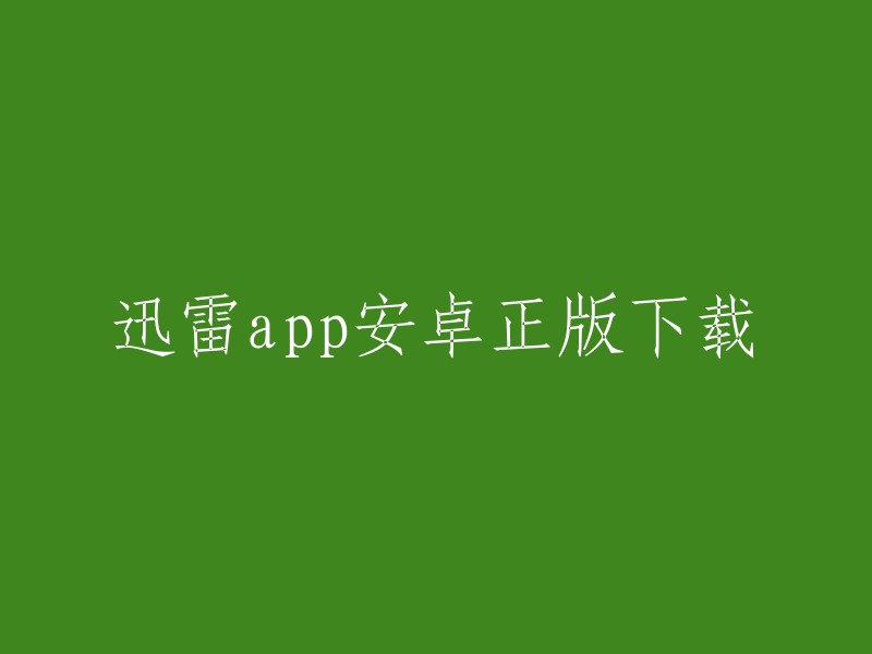 您可以在迅雷官网下载安卓正版的迅雷app。