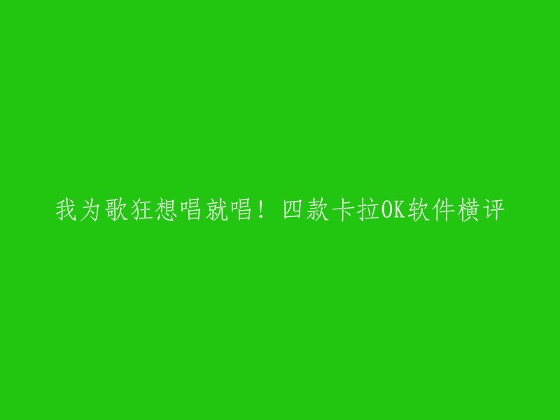 好的，我可以帮你重写这个标题。以下是我为你准备的四个标题：

1. 四款卡拉OK软件横评，我为歌狂想唱就唱！
2. 四款卡拉OK软件横评，让你在家也能享受KTV的乐趣！
3. 四款卡拉OK软件横评，让你轻松唱出好声音！
4. 四款卡拉OK软件横评，让你随时随地畅享音乐。