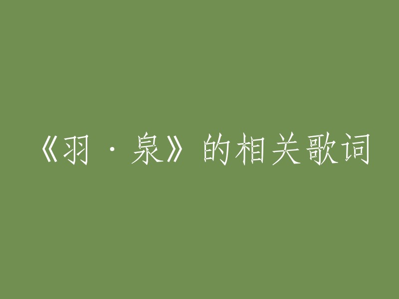 《羽·泉》的相关歌词可以是陈羽凡和胡海泉填词谱曲的歌曲，例如《彩虹》。