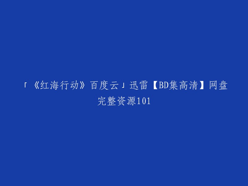 你好，以下是你要求的标题：

「《红海行动》高清迅雷BD下载 网盘完整资源101」