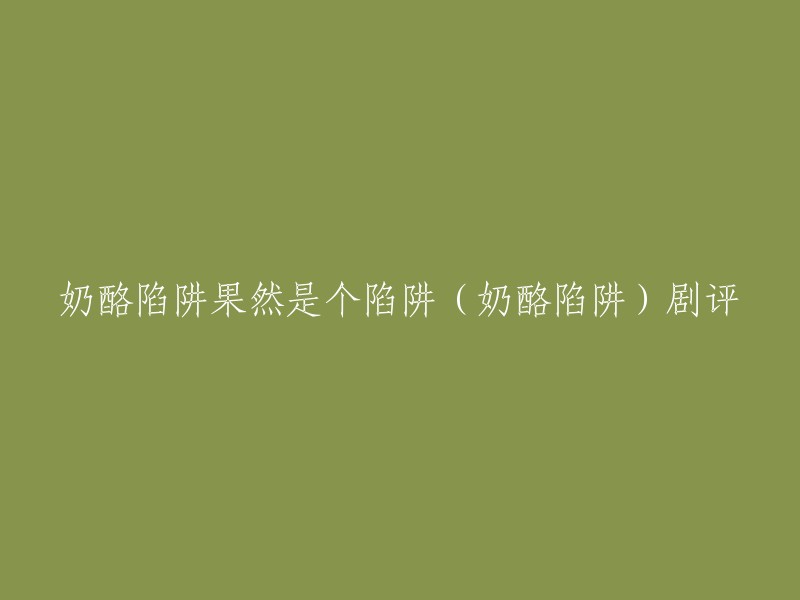 重写标题：《奶酪陷阱》果然是个陷阱(剧评)