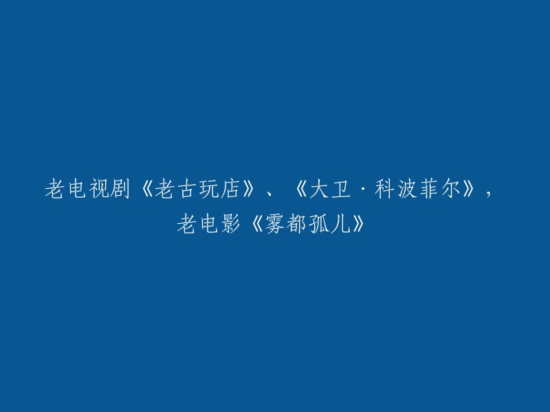 重写后的标题可以是：《古玩店》、《大卫·科波菲尔》以及《雾都孤儿》： 经典老剧与电影的回顾