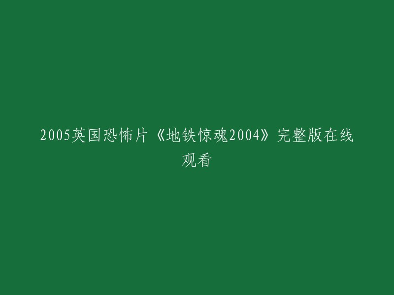 您好，您可以在豆瓣电影上找到2005英国恐怖片《地铁惊魂2004》的完整版在线观看。