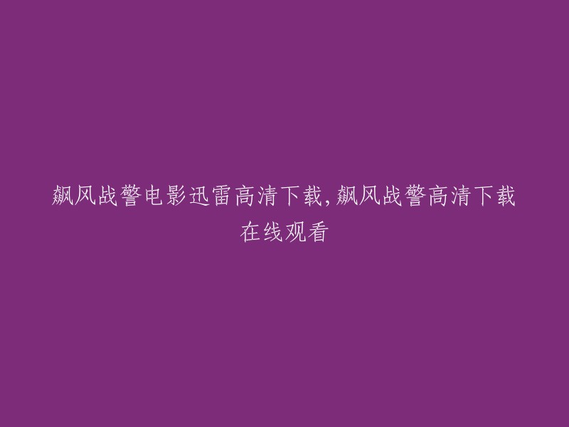 您好，您可以在电影天堂网站上下载飙风战警高清电影。该网站提供迅雷下载链接，支持在线观看和下载。 

如果您想要在线观看，可以在豆瓣电影网站上找到飙风战警的在线观看资源。