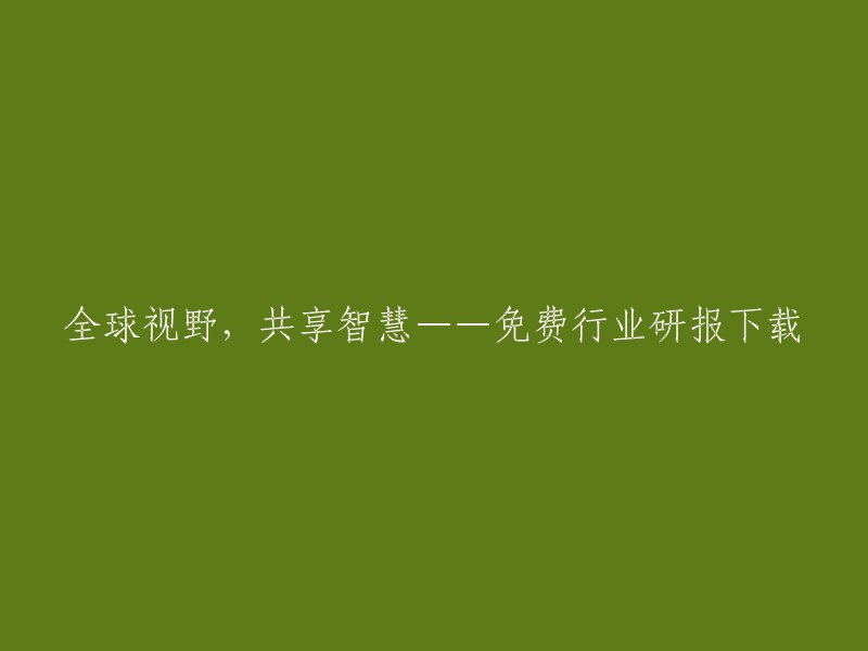 拥有全球视野，共享专业知识：免费获取行业研究报告