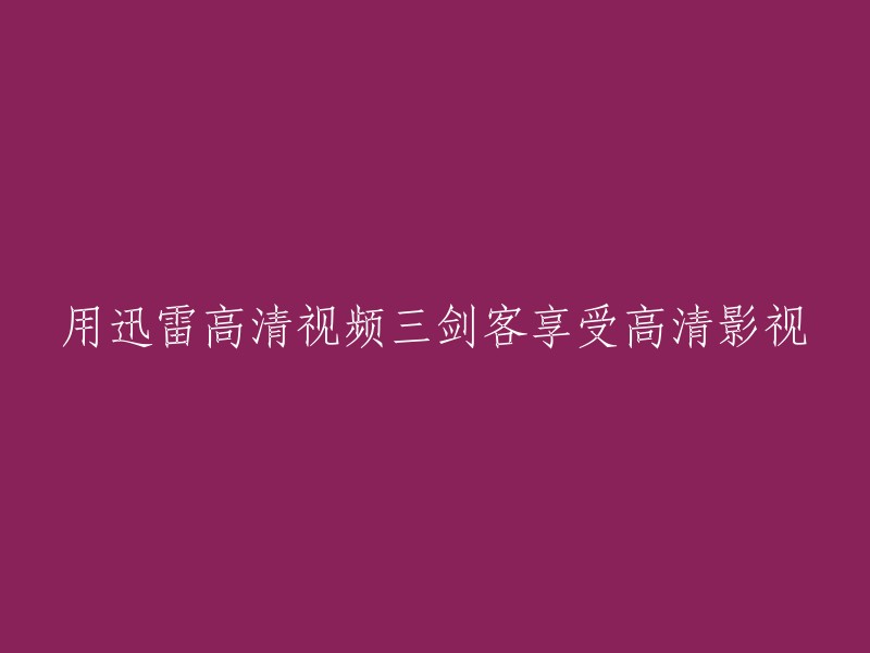 使用迅雷高清视频三剑客尽享高清影视体验