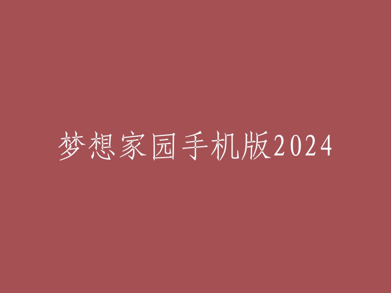 梦想家园手机版：2024年的创新设想与期待"