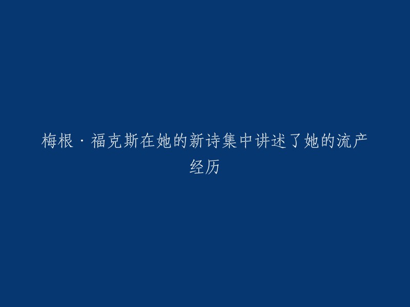 梅根·福克斯在新诗集中回顾她的流产经历