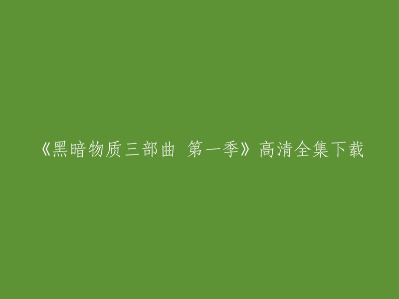 您可以在网上找到《黑暗物质三部曲》第一季的高清全集下载。以下是一些网站，您可以在这些网站上下载该剧集：

- 爱奇艺
- 腾讯视频
- 优酷