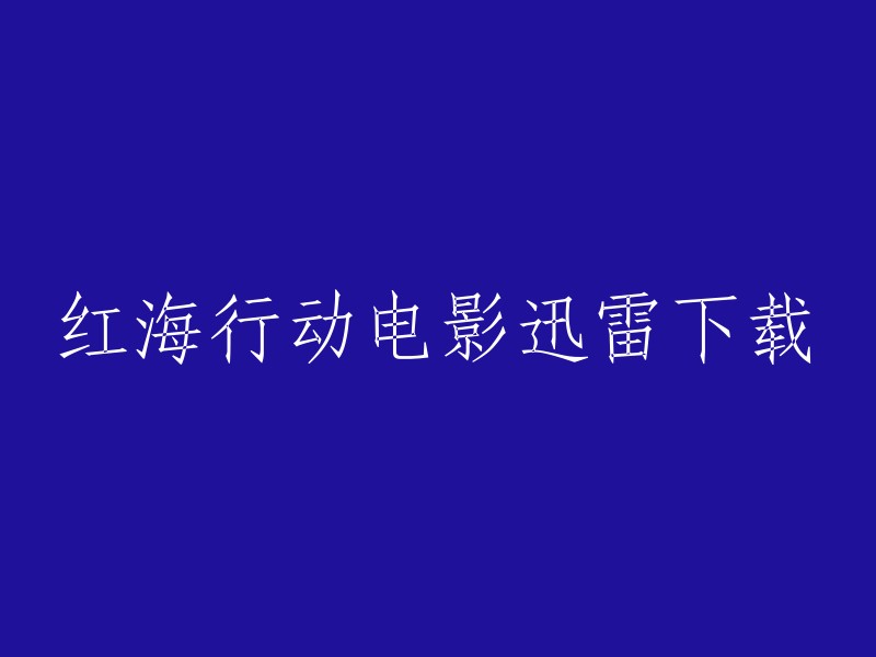 您好，您可以在电影天堂网站上下载红海行动电影。该网站提供免费在线观看和下载服务。请注意，迅雷下载可能存在版权问题，建议您使用其他下载方式。