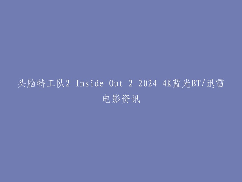 您好，您想了解的电影是《头脑特工队2 Inside Out 2》。该电影于2024年6月14日在美国上映。目前还没有关于该电影的4K蓝光BT/迅雷电影资讯的消息 。