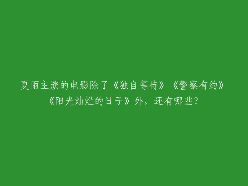 夏雨主演的电影有很多，除了您提到的《独自等待》、《警察有约》和《阳光灿烂的日子》外，还有《鬼吹灯之寻龙诀》、《一路惊喜》、《龙之诞生》、《莫斯科行动》、《庭外·盲区》、《极寒之城》等等。 