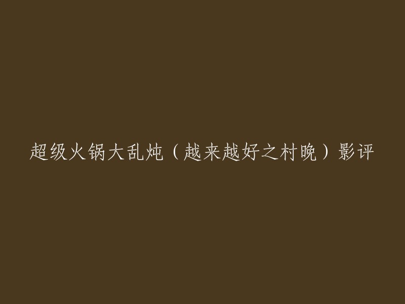 超级火锅大乱炖(越来越好之村晚)是一部由张一白执导，郭富城、梁家辉、吴君如等人主演的贺岁喜剧电影。影片讲述了农村人的梦想，有梦就要去实现，从而展现出这是一个童话般的山村，这是一群欢乐无比的人们，这是一台合家团圆的欢乐村晚。