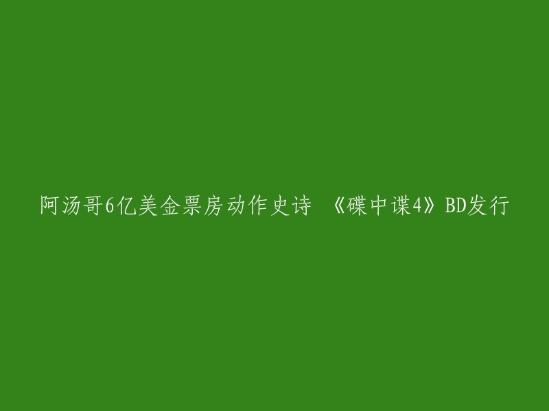 你好，你想要重写这个标题：“阿汤哥6亿美金票房动作史诗 《碟中谍4》BD发行”吗？如果是的话，我可以提供一个新的标题：“‘碟中谍4’全球票房6亿美元，阿汤哥再次演绎经典动作片”。