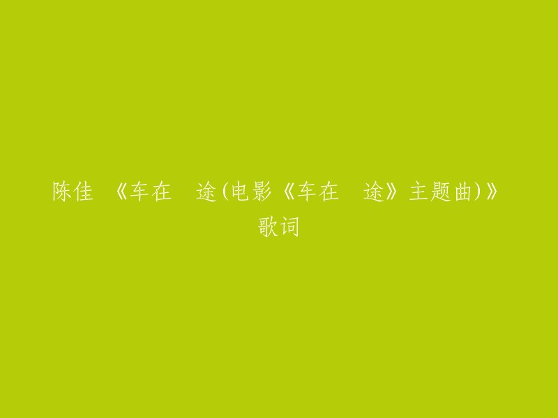 陈佳演唱的电影《车在囧途》主题曲的歌词如下：

没钱时候挺着 有钱还得躲着 多了少了赔了赚了算盘偷摸打着 就是伤不起的 什么都要扛着 有木有也不能让人看咱是个扁的 浪漫就是哄着 爱情就得舍得 为了心上那个人儿 砸锅卖铁怎么了
