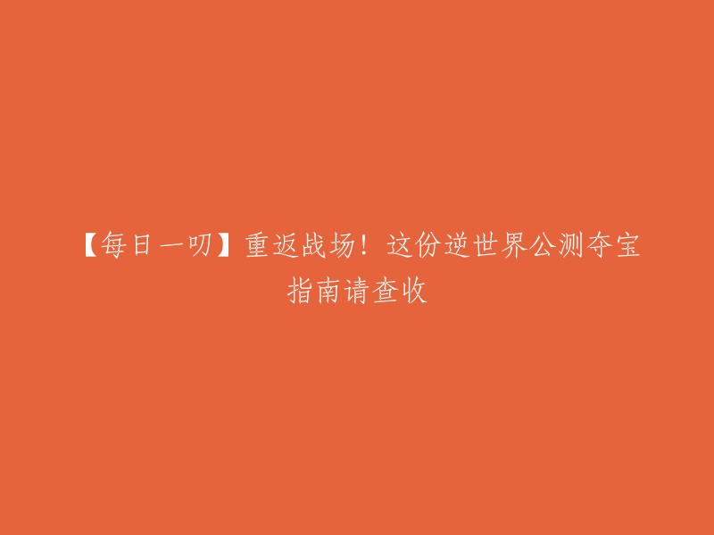 【每日必读】重回战场！这份逆天公测夺宝攻略请收下