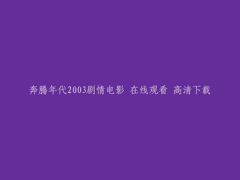 您可以在爱奇艺电影频道观看奔腾年代2003的高清正版。 