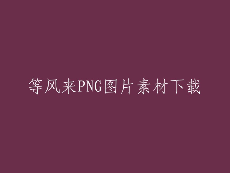 等风来PNG图片素材下载，您可以在千库网、摄图网、昵图网、PNG素材网和觅知网上免费下载等风来的PNG图片素材    。