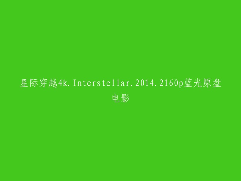 您想要重写的标题是“星际穿越4k.Interstellar.2014.2160p蓝光原盘电影”。这是一个关于电影的标题，但是我不确定您需要什么样的重写。如果您能提供更多信息，我可以更好地帮助您。