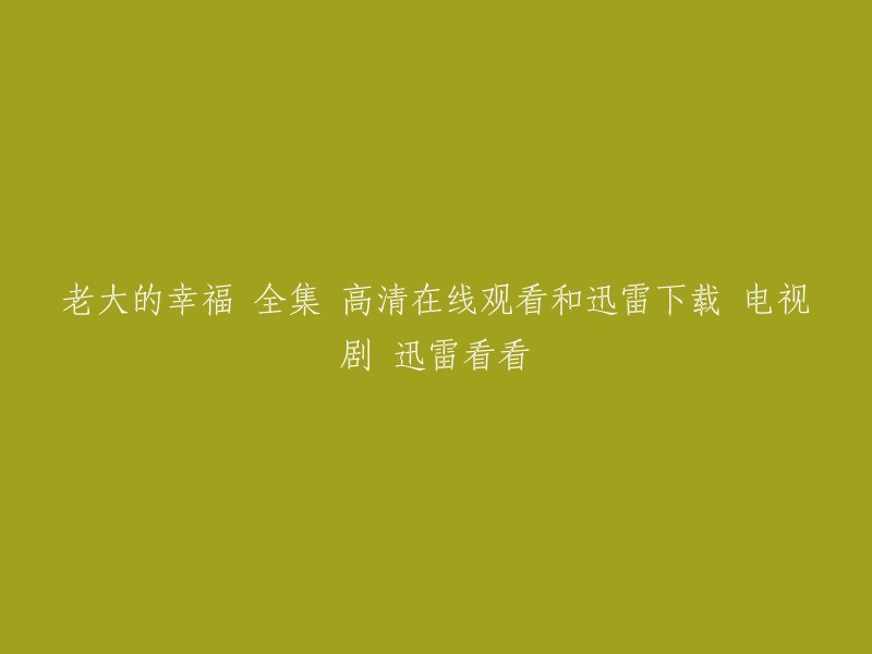 你好，以下是电视剧《老大的幸福》的在线观看和迅雷下载链接：

- 在线观看： 
- 迅雷下载： 